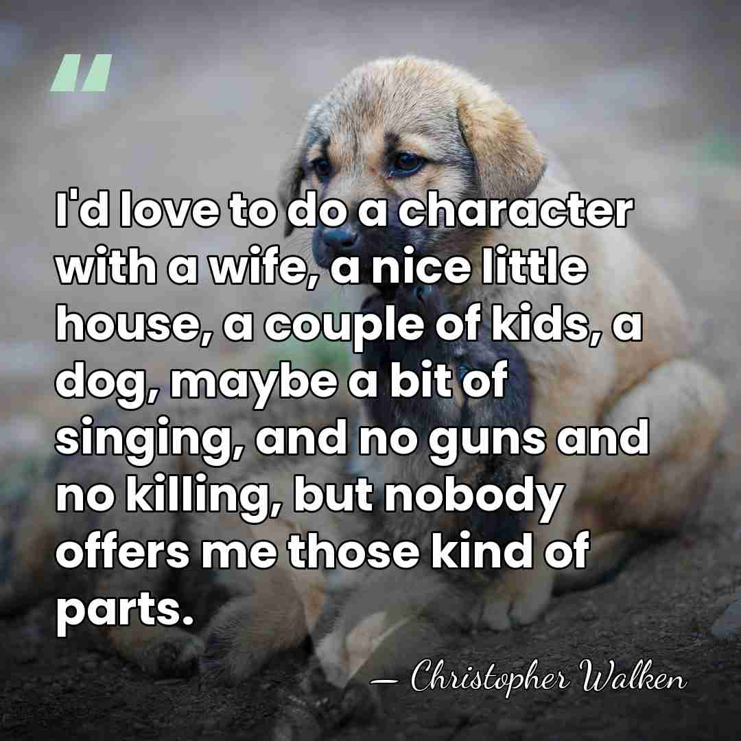 I'd love to do a character with a wife, a nice little&hellip; - Christopher Walken