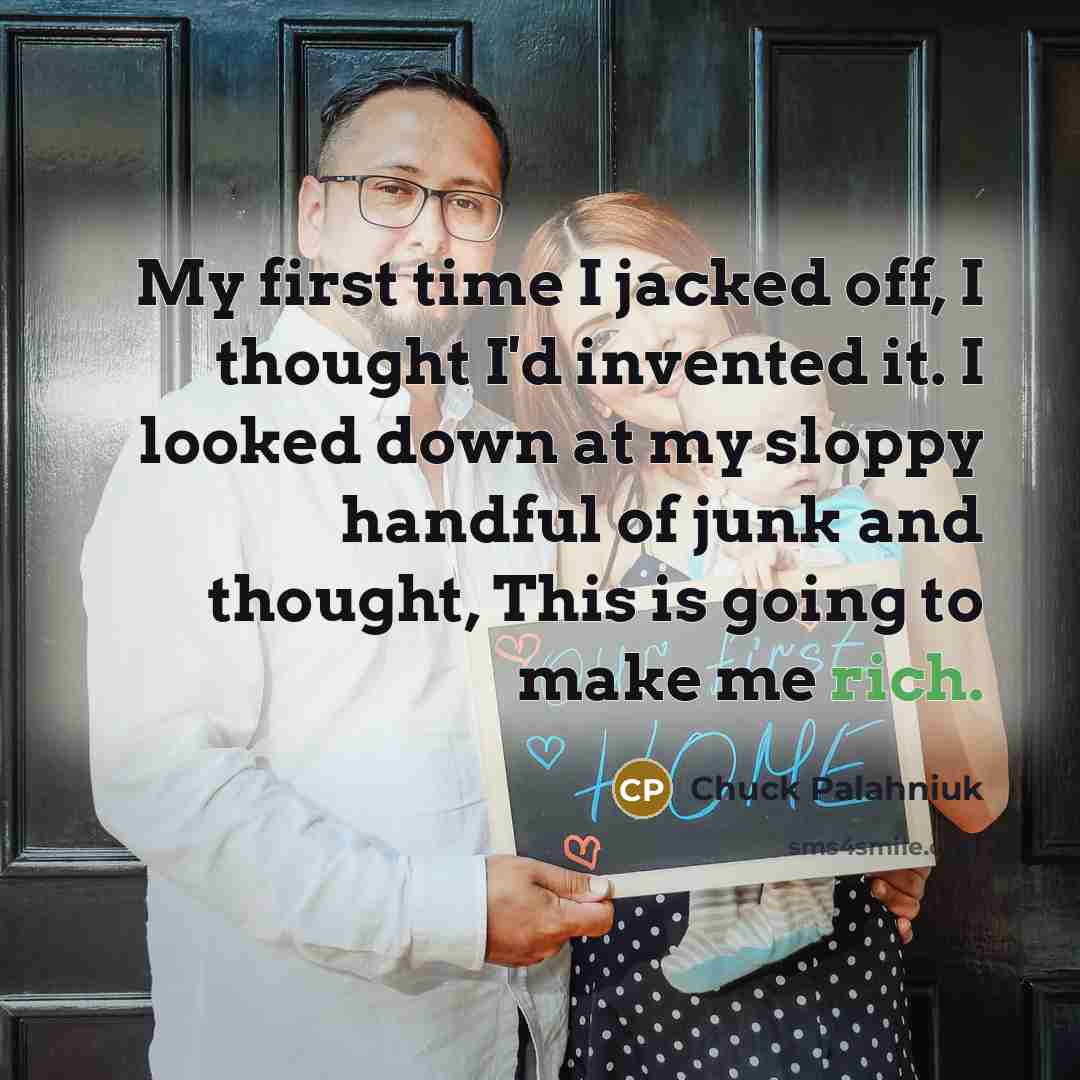 “My first time I jacked off, I thought I'd invented…” quote by Chuck Palahniuk