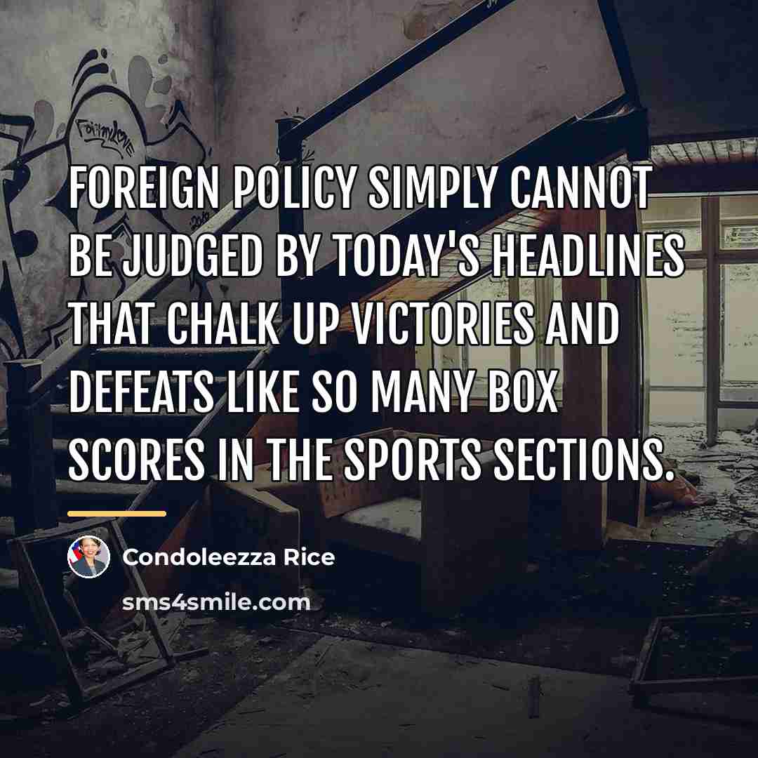 “Foreign policy simply cannot be judged by today's headlines that…” quote by Condoleezza Rice