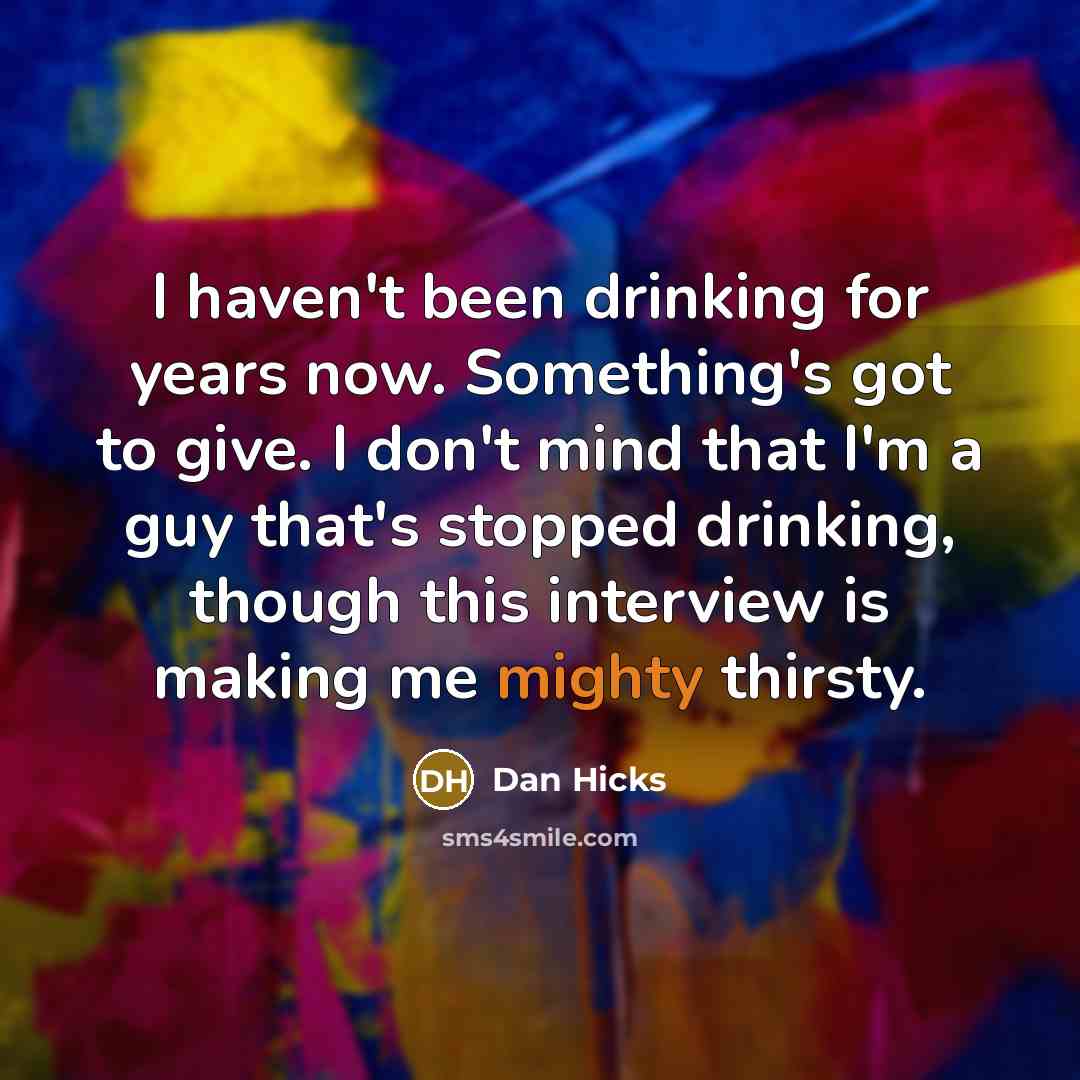 “I haven't been drinking for years now. Something's got to…” quote by Dan Hicks
