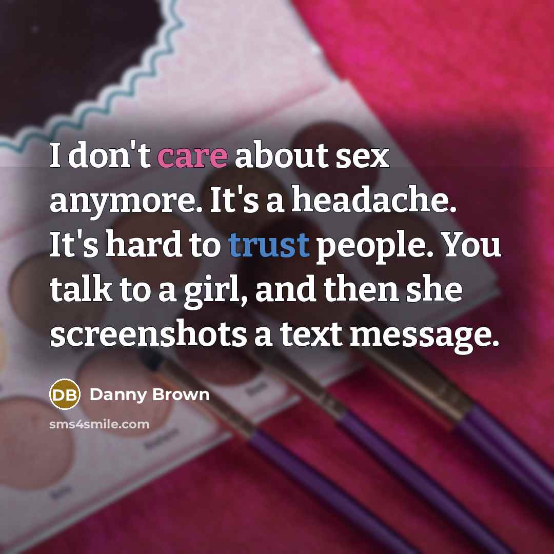 “I don't care about sex anymore. It's a headache. It's…” quote by Danny Brown