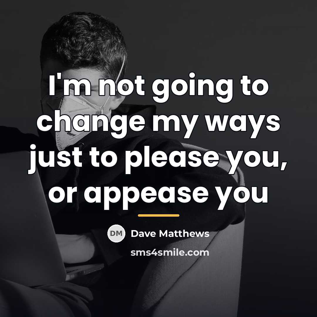 “I'm not going to change my ways just to please…” quote by Dave Matthews