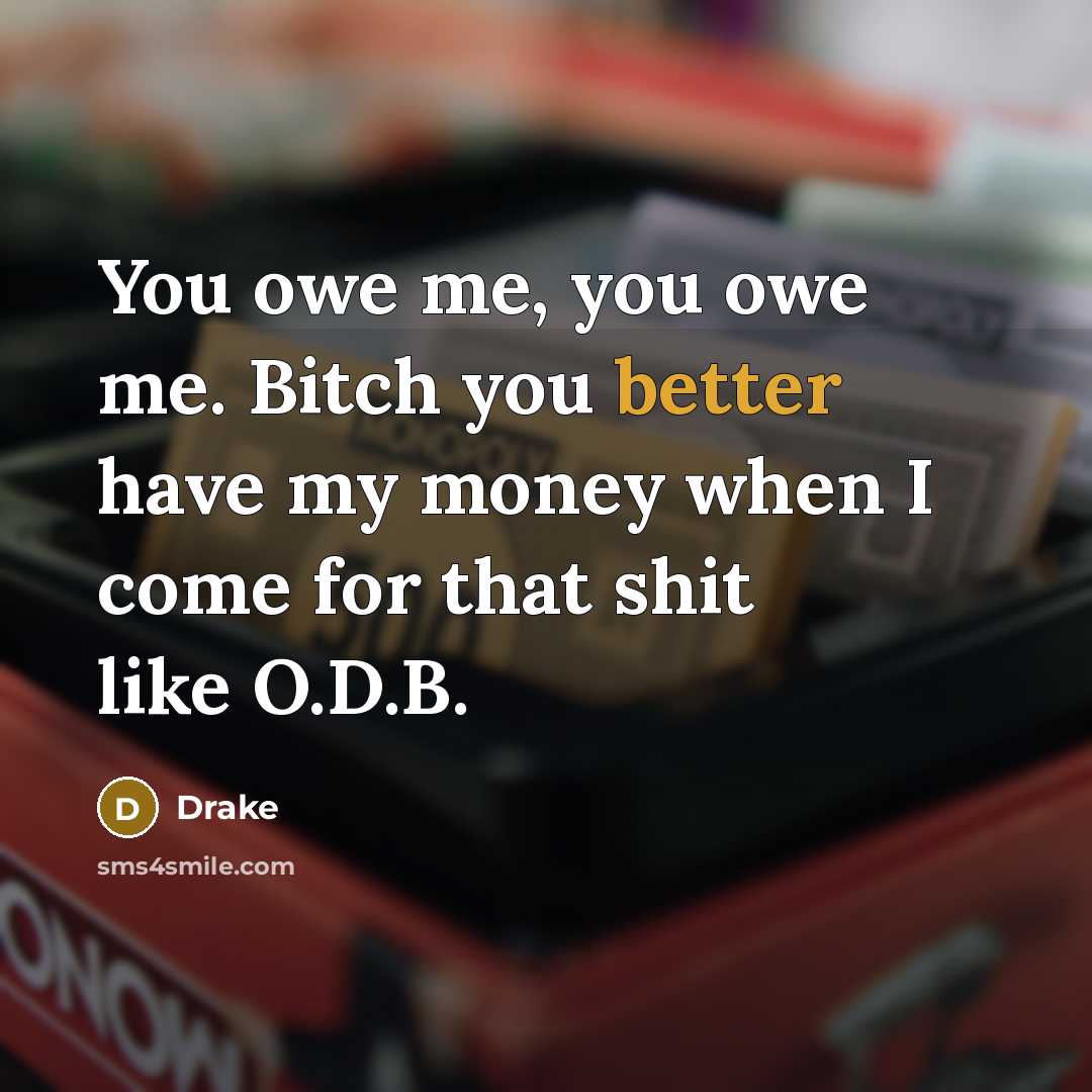 “You owe me, you owe me. Bitch you better have my money when I come for that shit like O.D.B.” quote by Drake