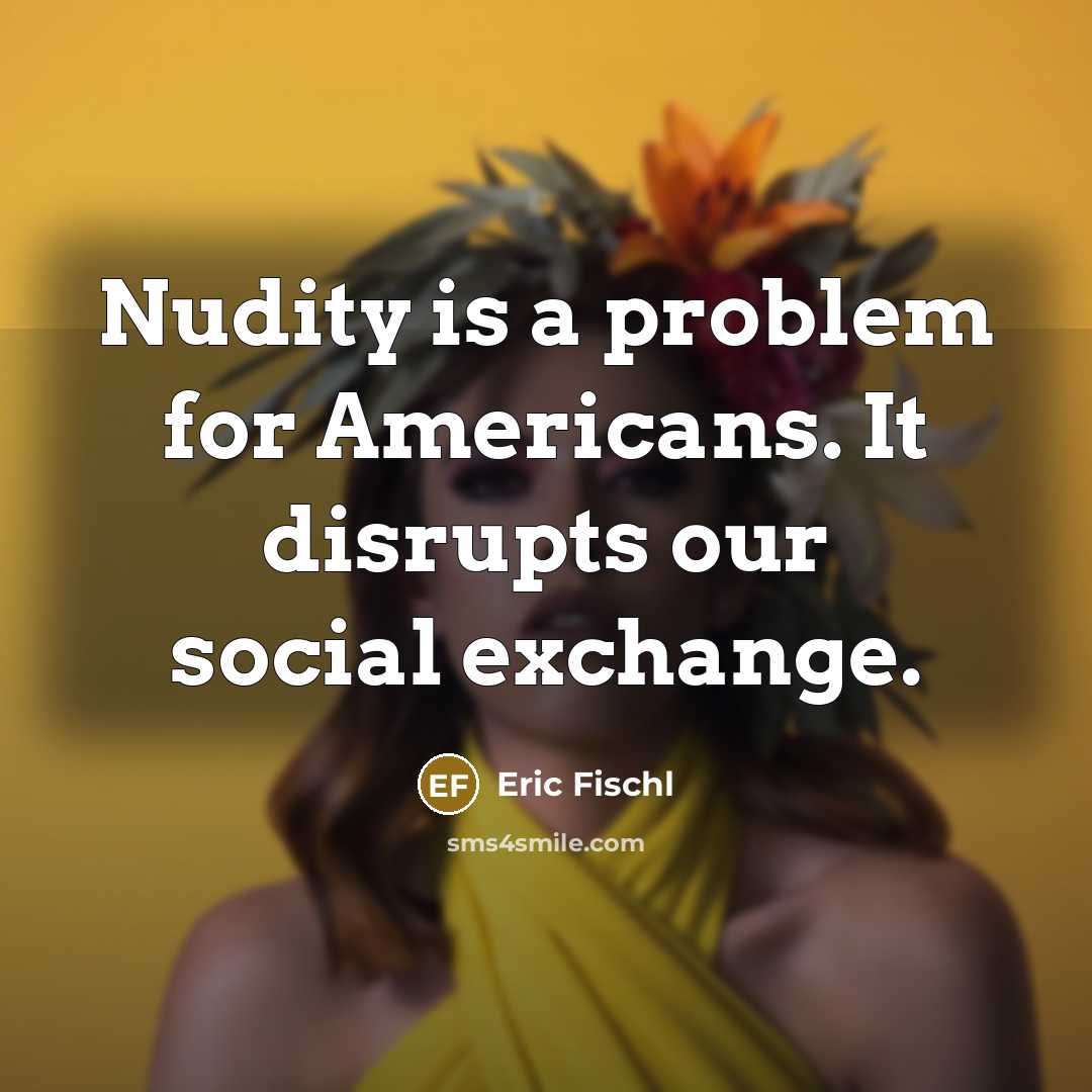 “Nudity is a problem for Americans. It disrupts our social…” quote by Eric Fischl