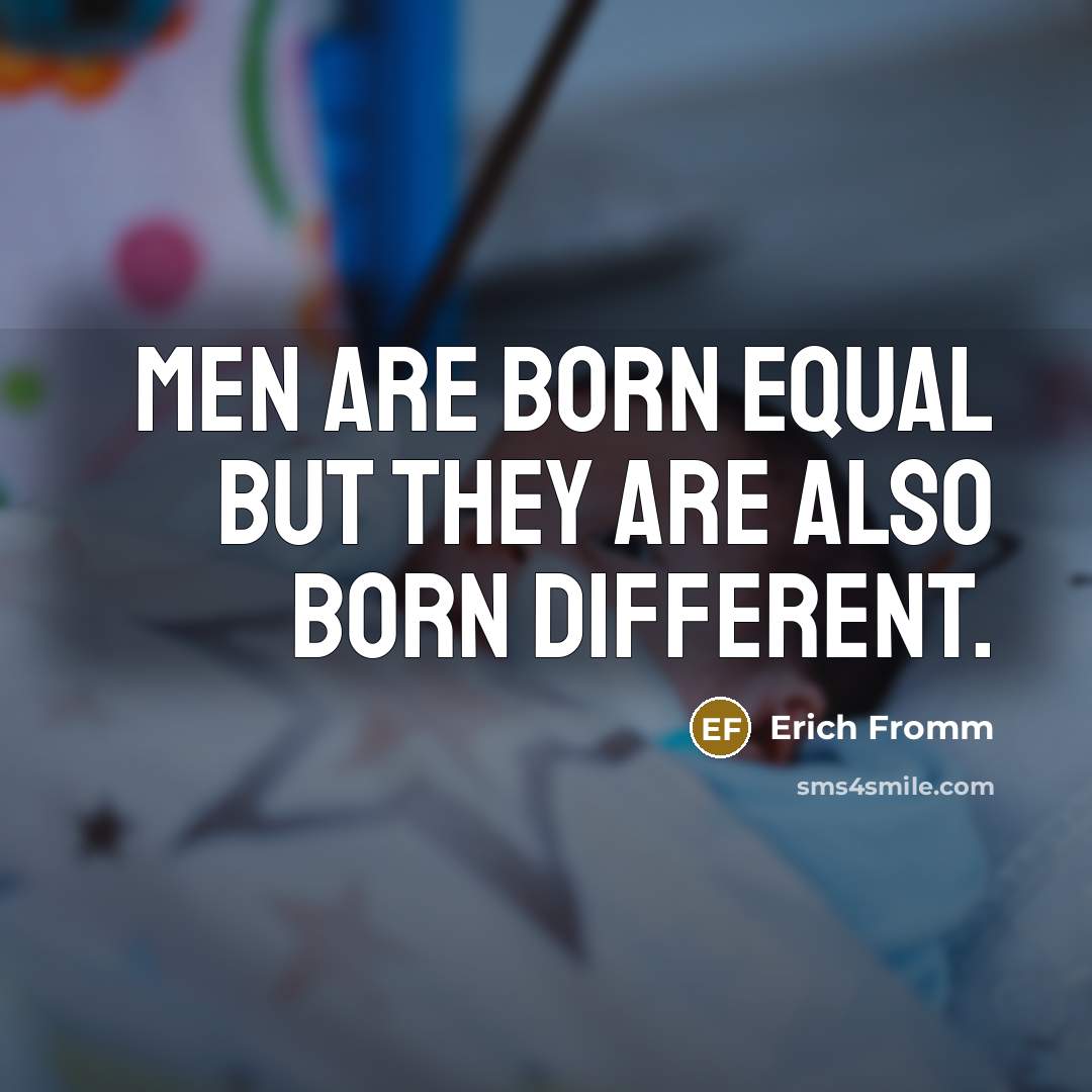 “Men are born equal but they are also born different.…” quote by Erich Fromm