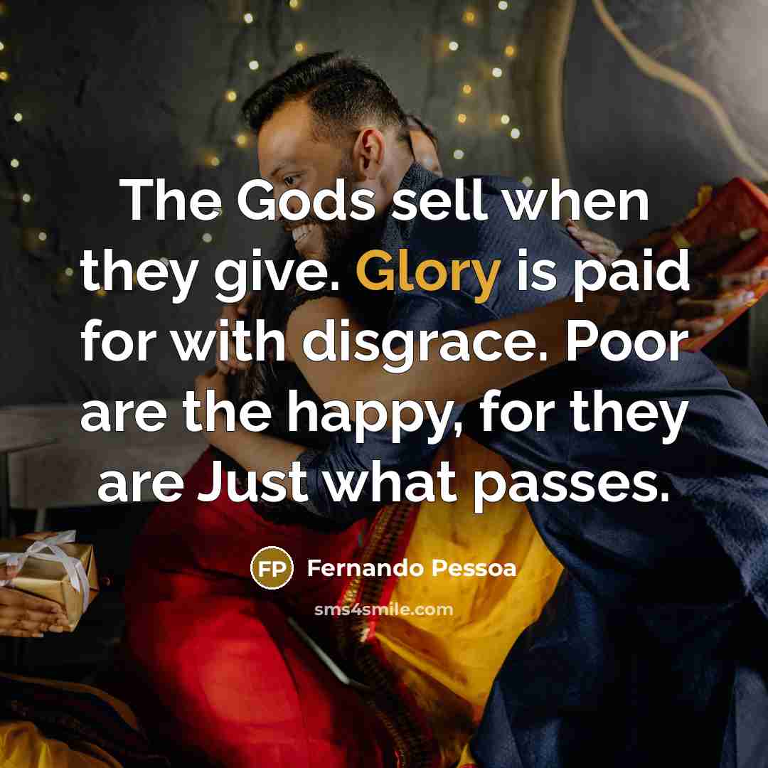“The Gods sell when they give. Glory is paid for…” quote by Fernando Pessoa