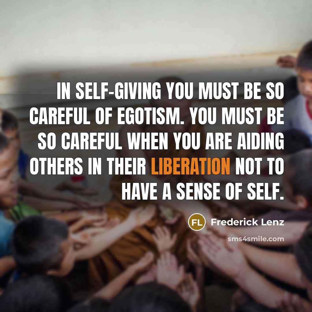 “In self-giving you must be so careful of egotism. You…” quote by Frederick Lenz