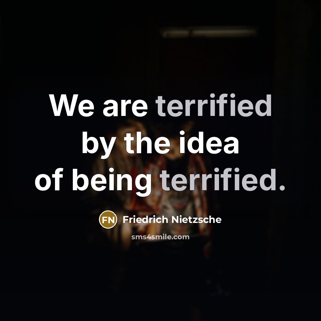 “We are terrified by the idea of being terrified.” quote by Friedrich Nietzsche