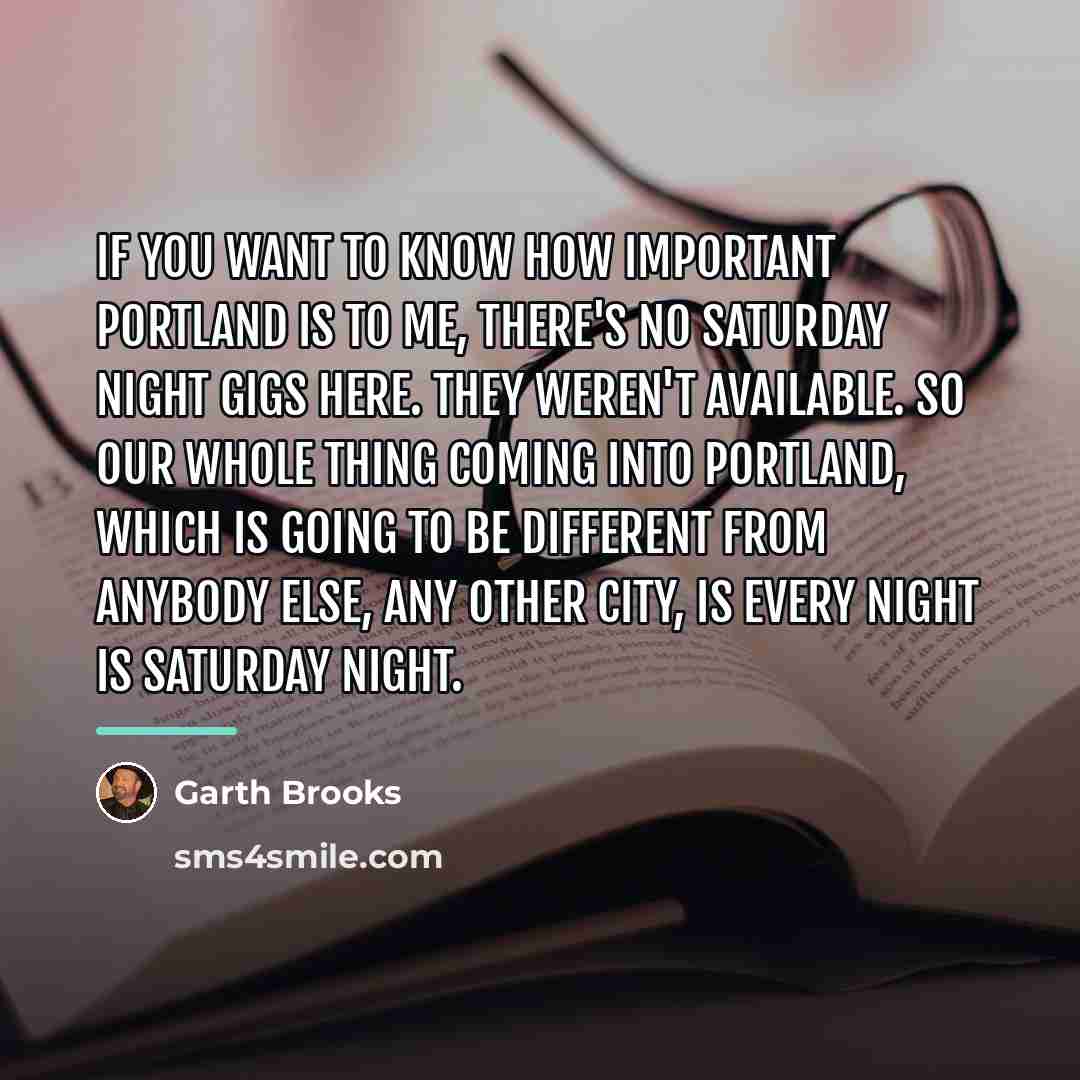 “If you want to know how important Portland is to…” quote by Garth Brooks