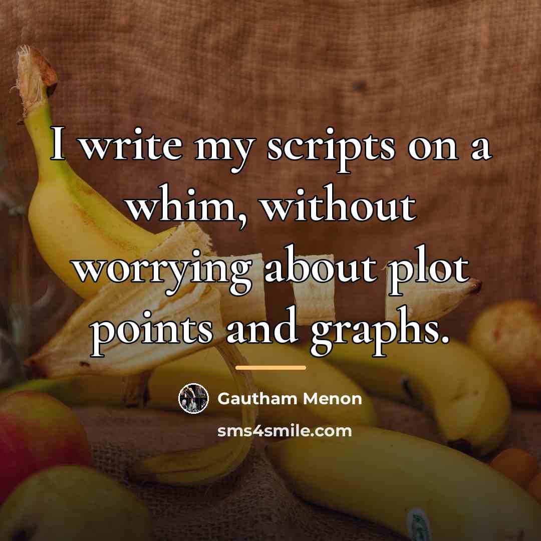“I write my scripts on a whim, without worrying about…” quote by Gautham Menon