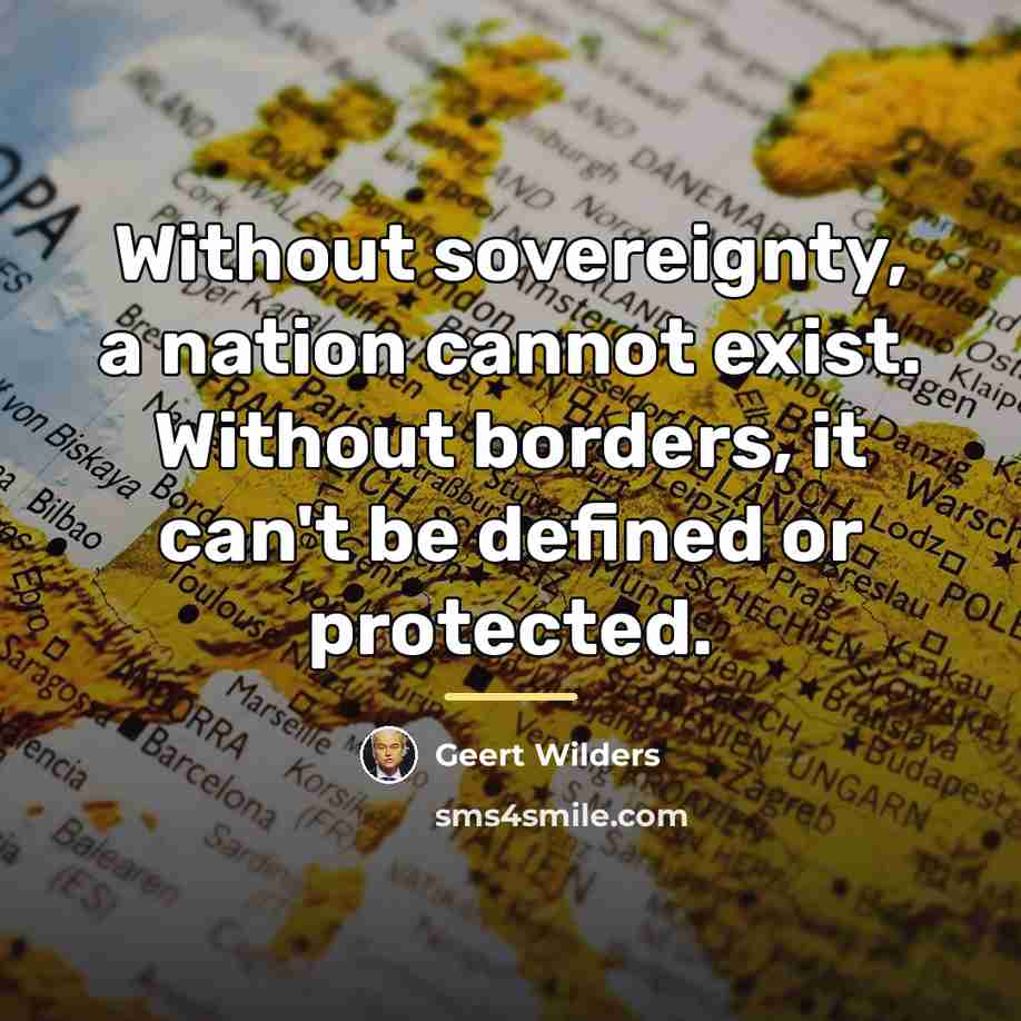 “Without sovereignty, a nation cannot exist. Without borders, it can't…” quote by Geert Wilders