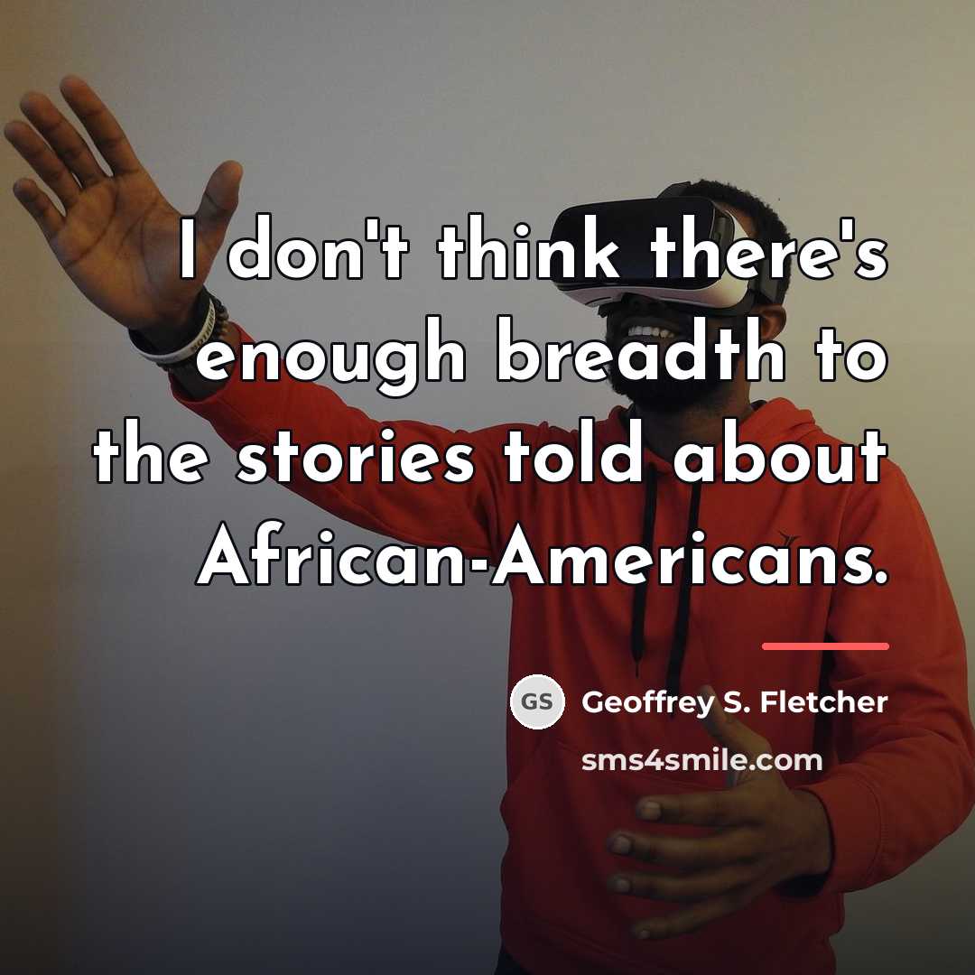 “I don't think there's enough breadth to the stories told…” quote by Geoffrey S. Fletcher
