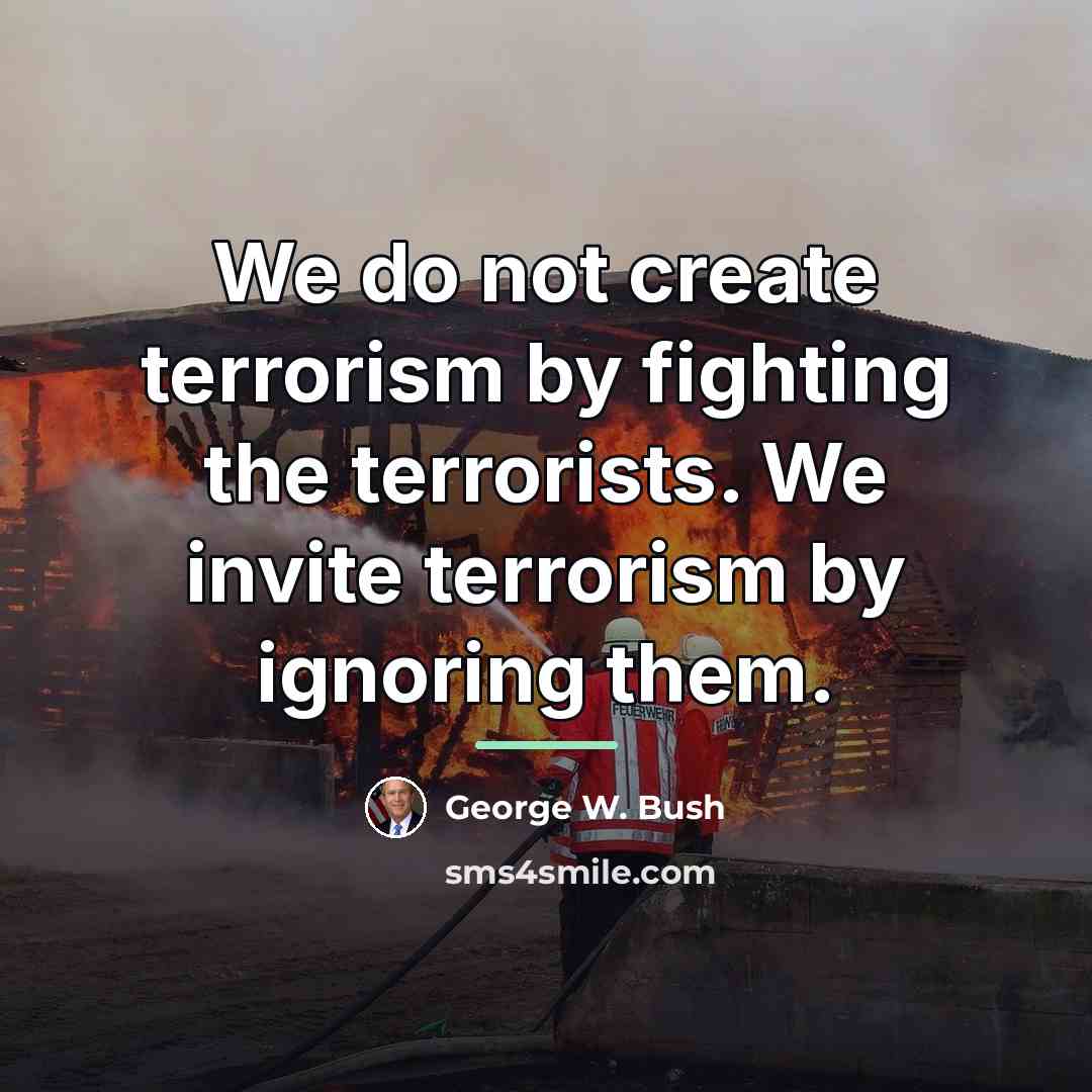 “We do not create terrorism by fighting the terrorists. We…” quote by George W. Bush