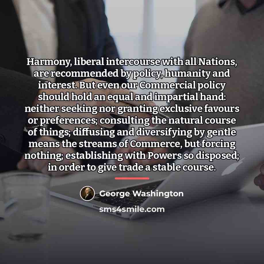 “Harmony, liberal intercourse with all Nations, are recommended by policy,…” quote by George Washington