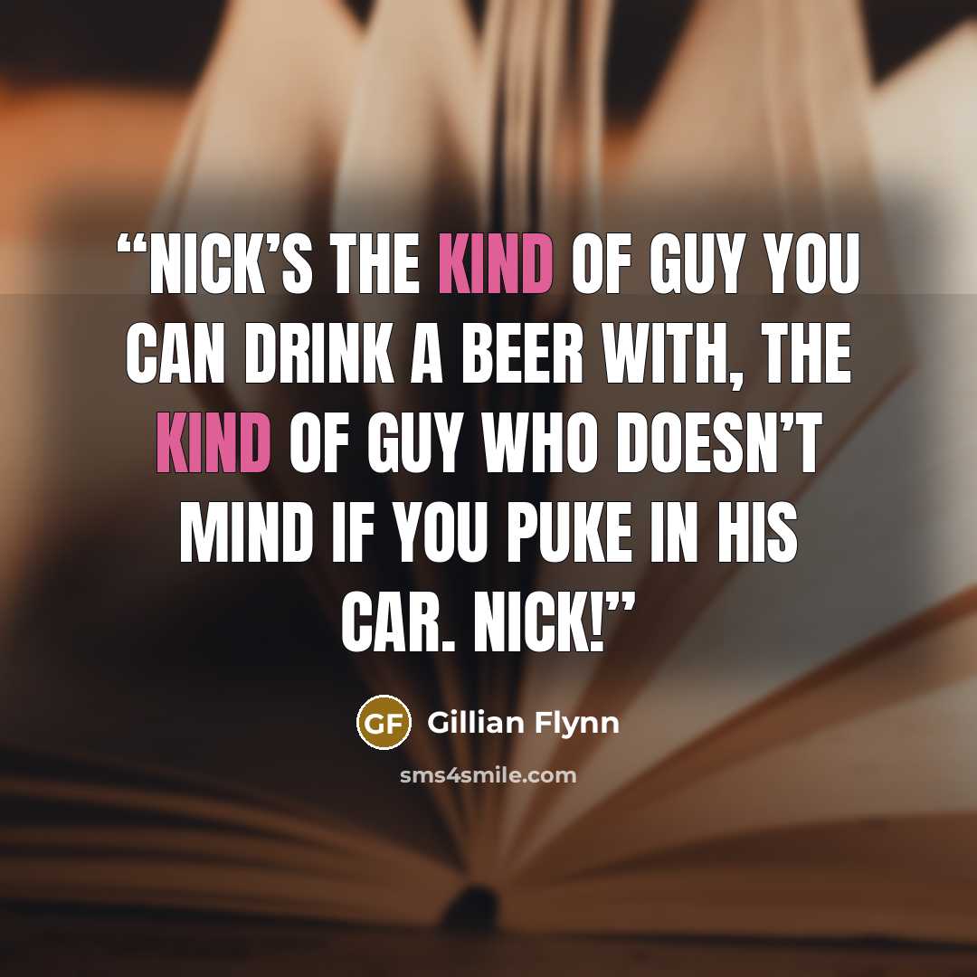 “Nick’s the kind of guy you can drink a beer with, the kind of guy who doesn’t mind if you puke in his car. Nick!” quote by Gillian Flynn
