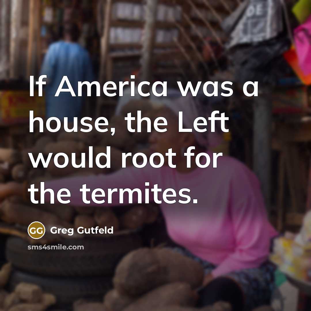 “If America was a house, the Left would root for…” quote by Greg Gutfeld