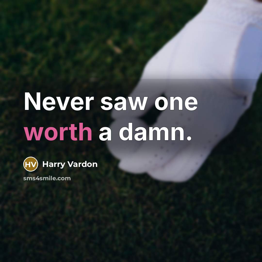 “Never saw one worth a damn.…” quote by Harry Vardon