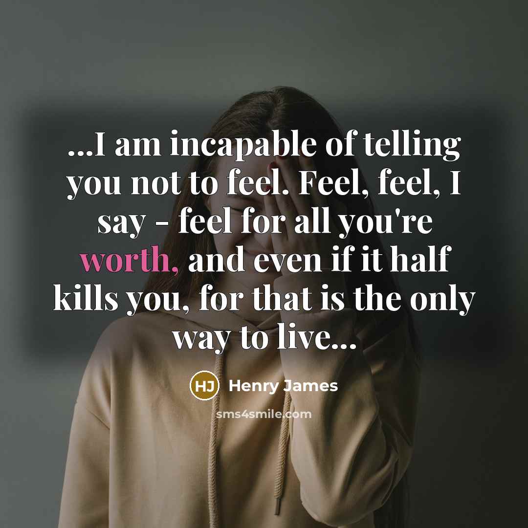 “...I am incapable of telling you not to feel. Feel,…” quote by Henry James
