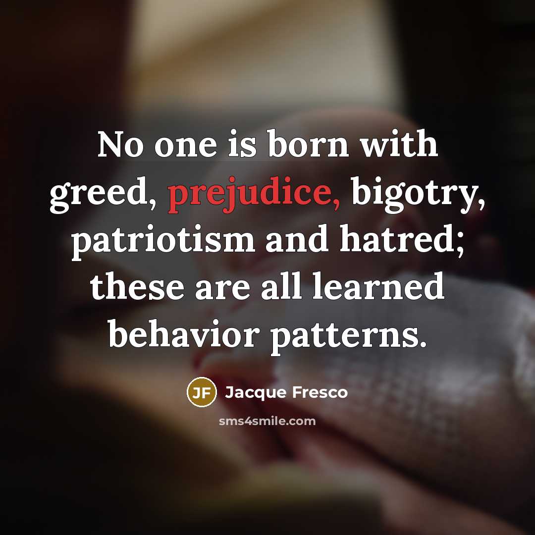 “No one is born with greed, prejudice, bigotry, patriotism and…” quote by Jacque Fresco