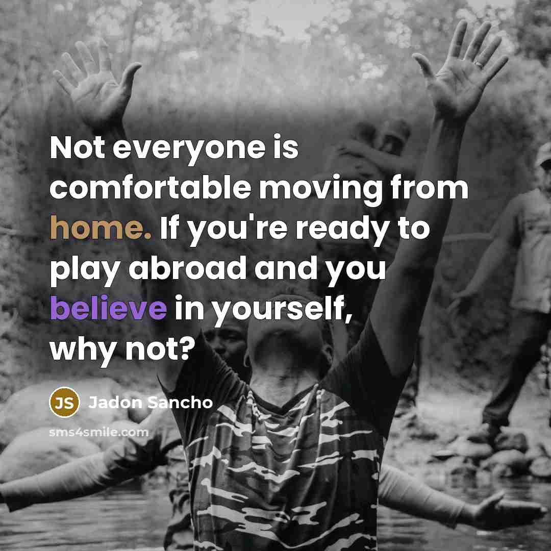 “Not everyone is comfortable moving from home. If you're ready to play abroad and you believe in yourself, why not?” quote by Jadon Sancho