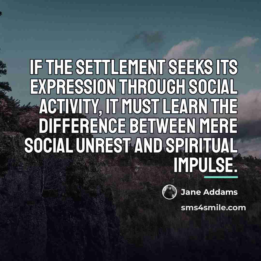 “If the Settlement seeks its expression through social activity, it…” quote by Jane Addams
