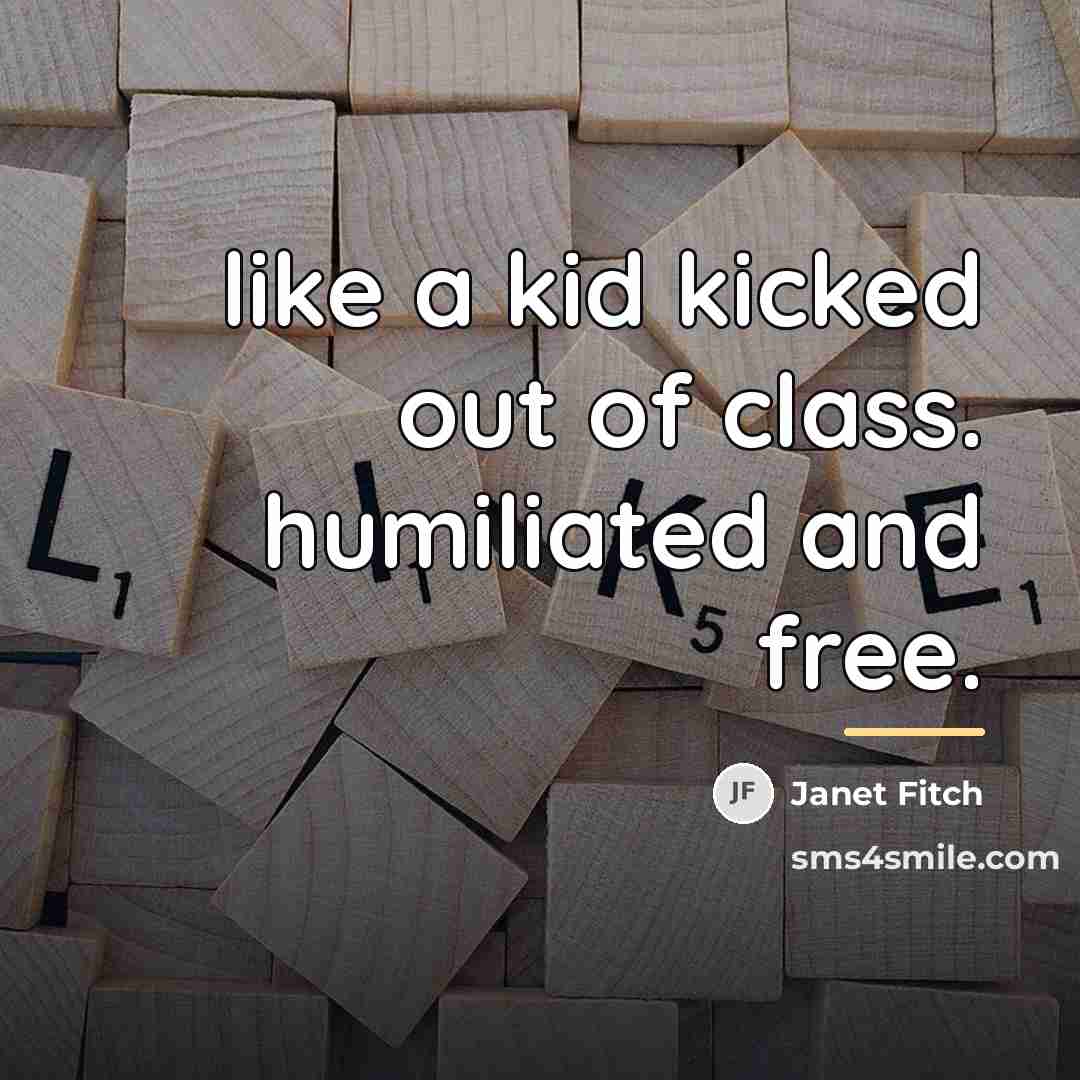 “like a kid kicked out of class. humiliated and free.…” quote by Janet Fitch