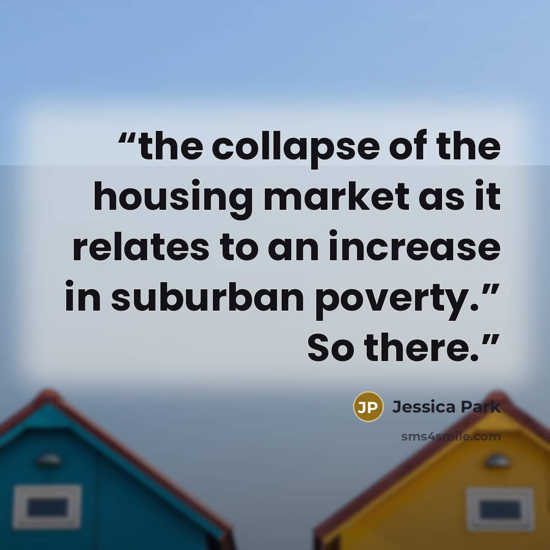“the collapse of the housing market as it relates to an increase in suburban poverty.” So there.” quote by Jessica Park