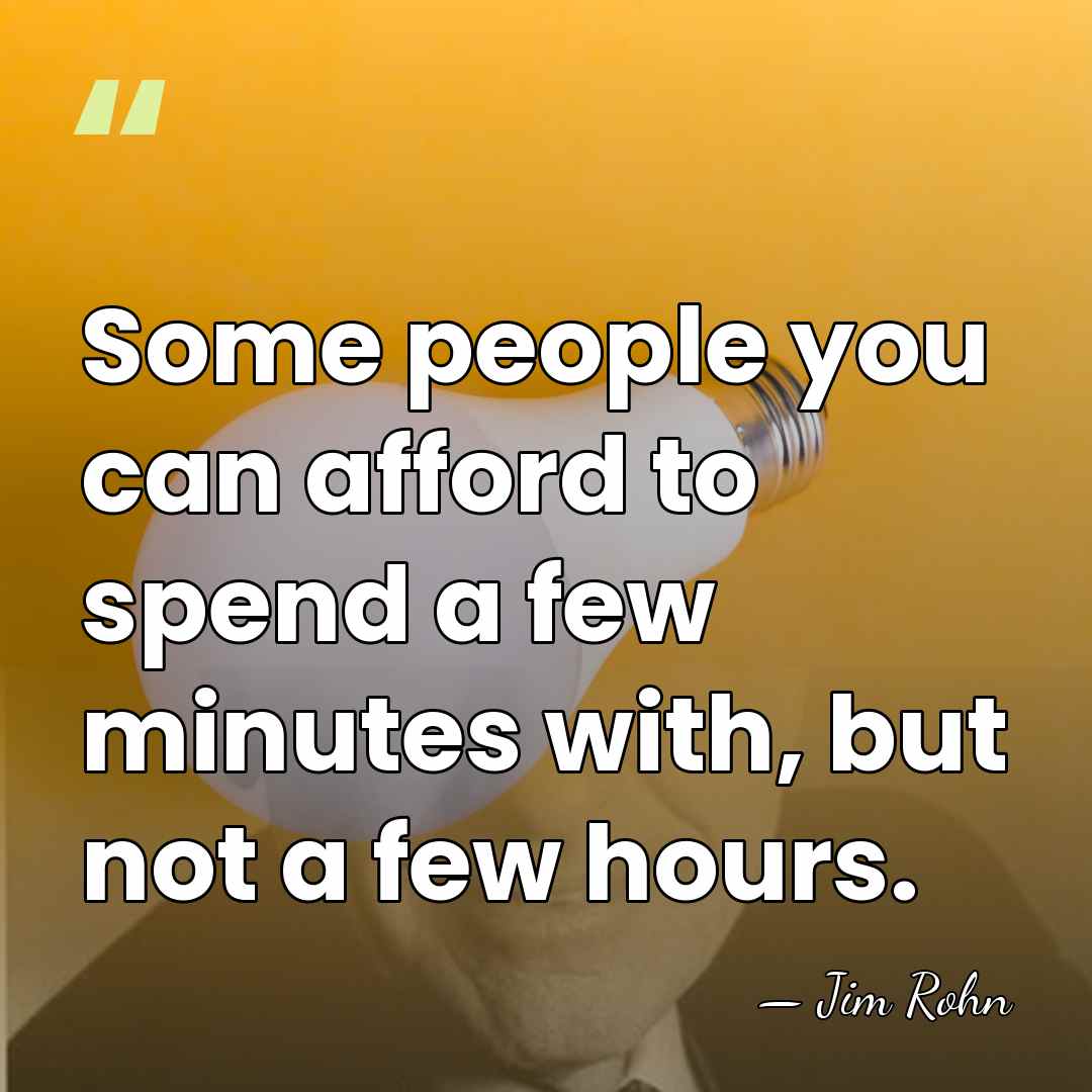 Some people you can afford to spend a few minutes with, but&hellip; - Jim Rohn