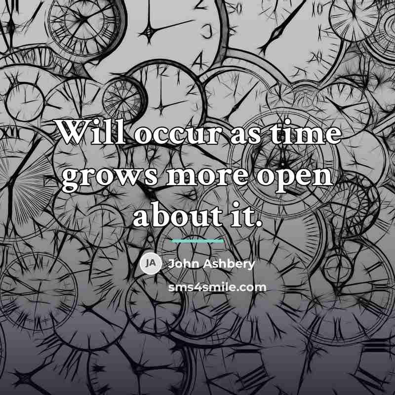 “Will occur as time grows more open about it.…” quote by John Ashbery