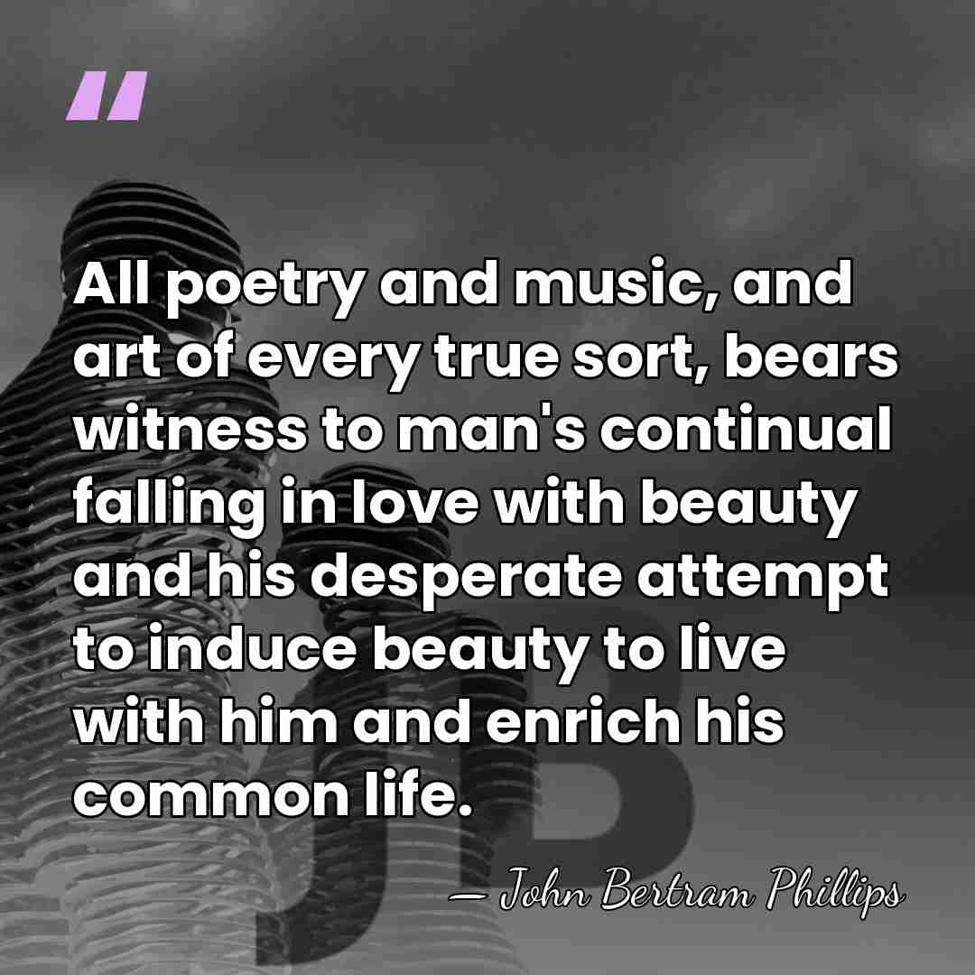 All poetry and music, and art of every true sort, bears witness&hellip; - John Bertram Phillips