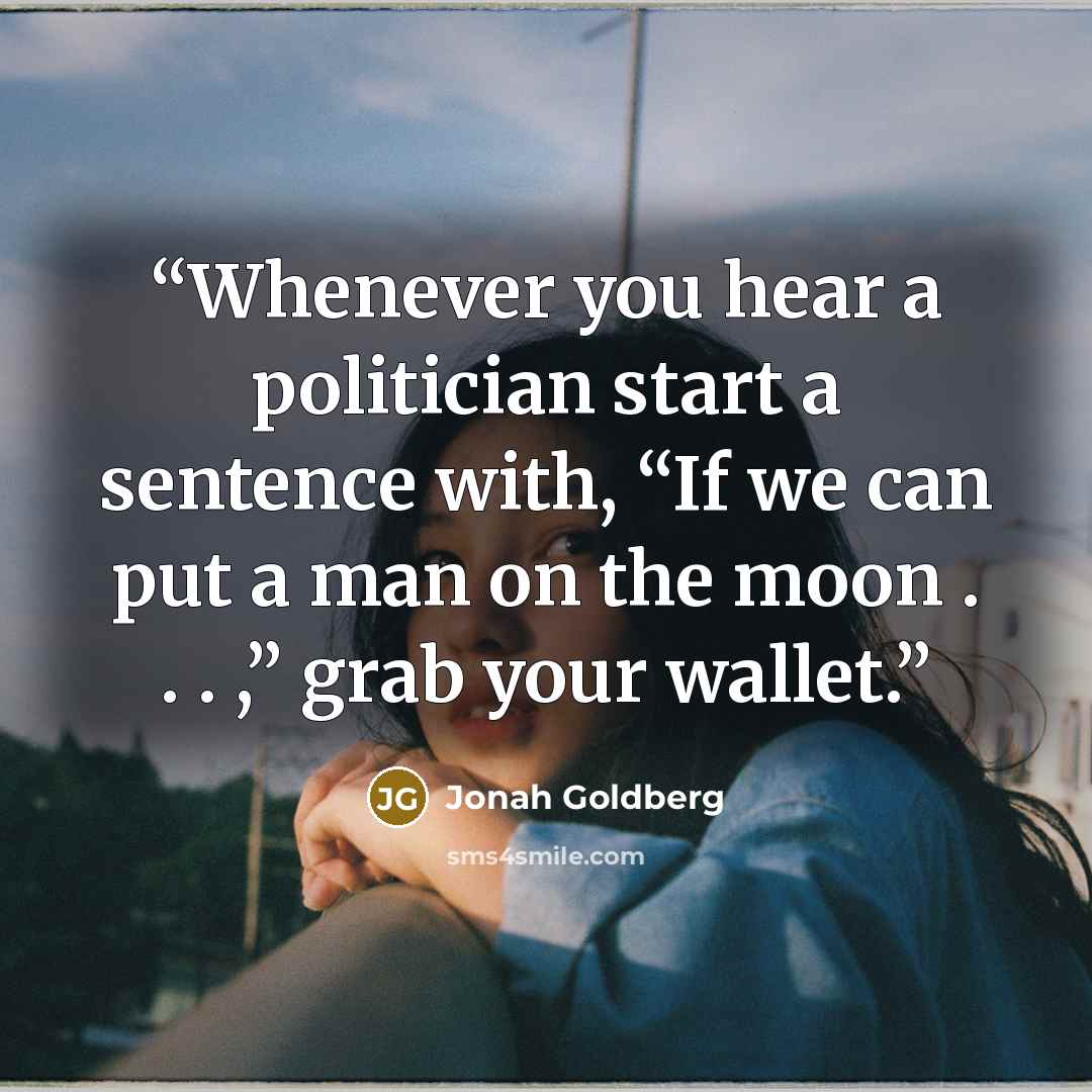 “Whenever you hear a politician start a sentence with, “If we can put a man on the moon . . . ,” grab your wallet.” quote by Jonah Goldberg
