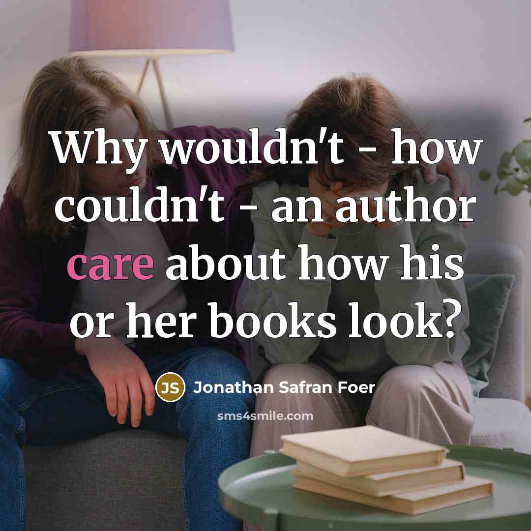 “Why wouldn't - how couldn't - an author care about…” quote by Jonathan Safran Foer