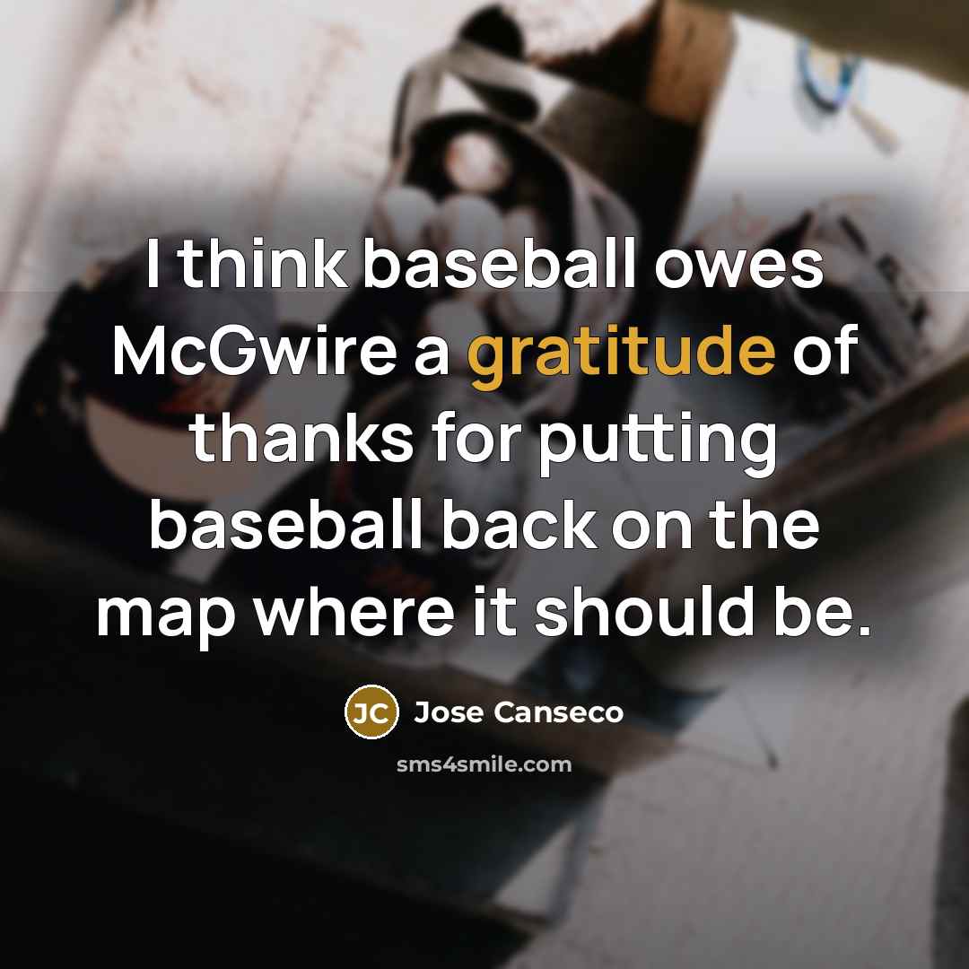 “I think baseball owes McGwire a gratitude of thanks for…” quote by Jose Canseco