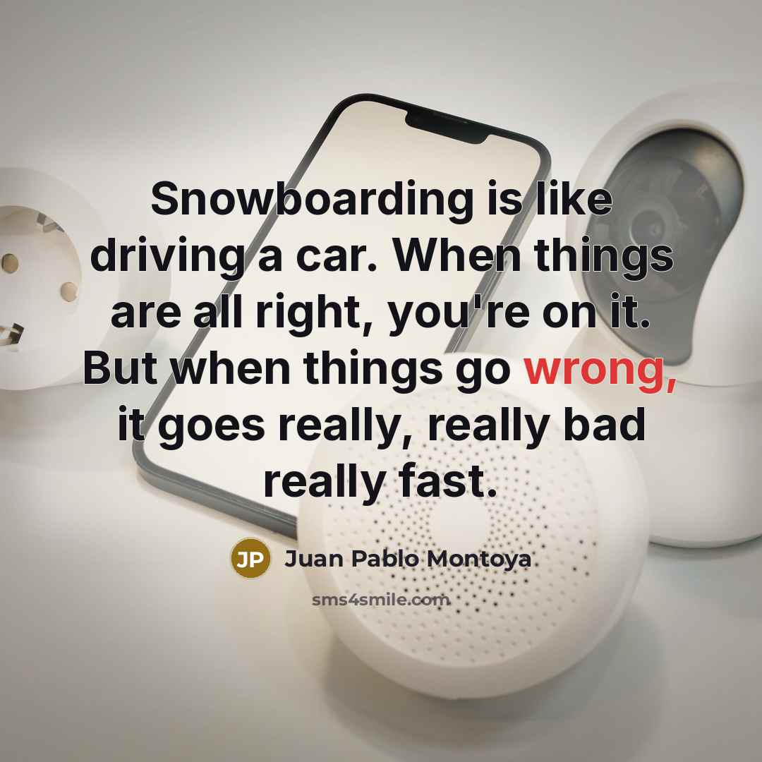 “Snowboarding is like driving a car. When things are all…” quote by Juan Pablo Montoya