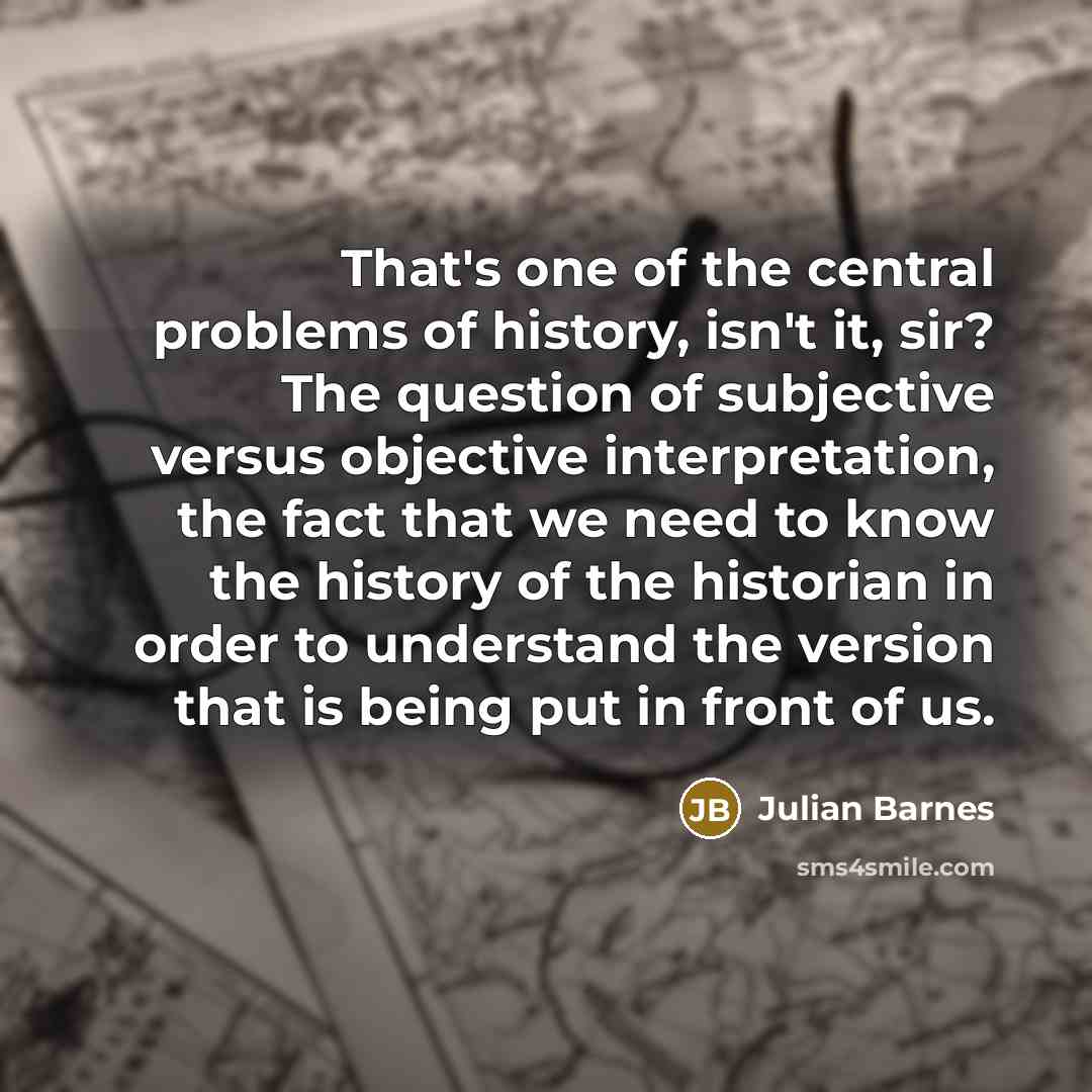 “That's one of the central problems of history, isn't it,…” quote by Julian Barnes