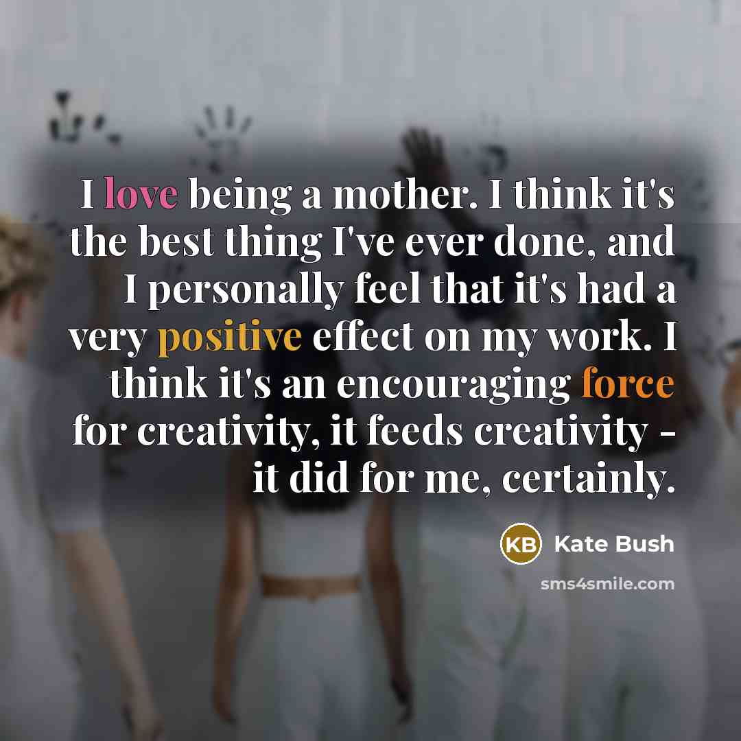 “I love being a mother. I think it's the best…” quote by Kate Bush