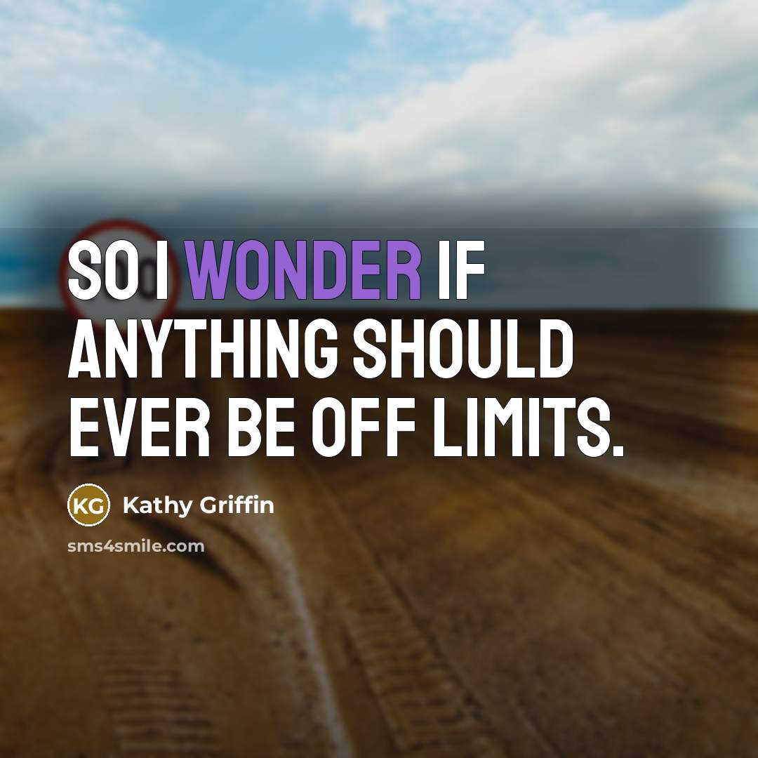 “So I wonder if anything should ever be off limits.…” quote by Kathy Griffin