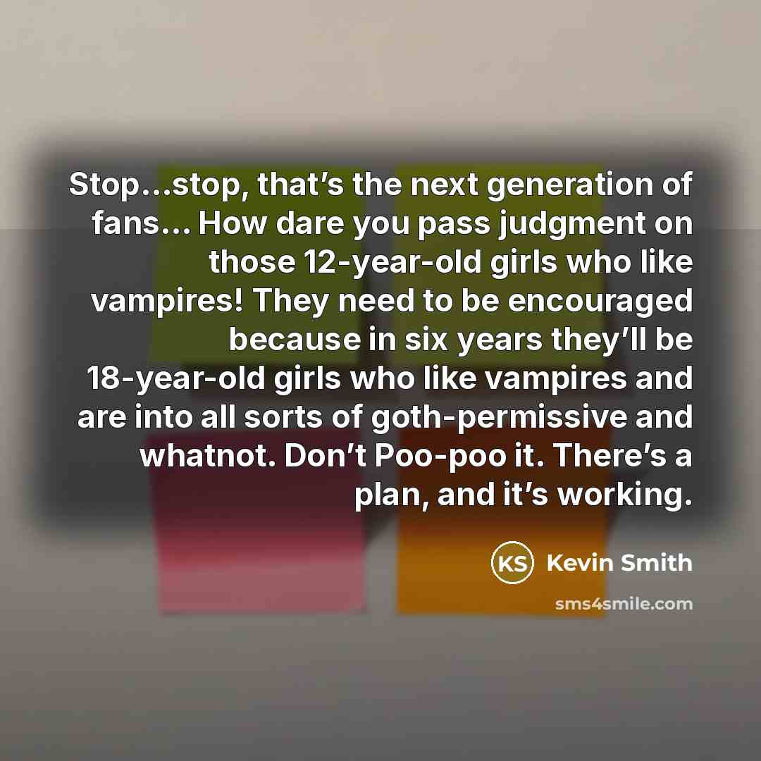 “Stop…stop, that’s the next generation of fans… How dare you…” quote by Kevin Smith