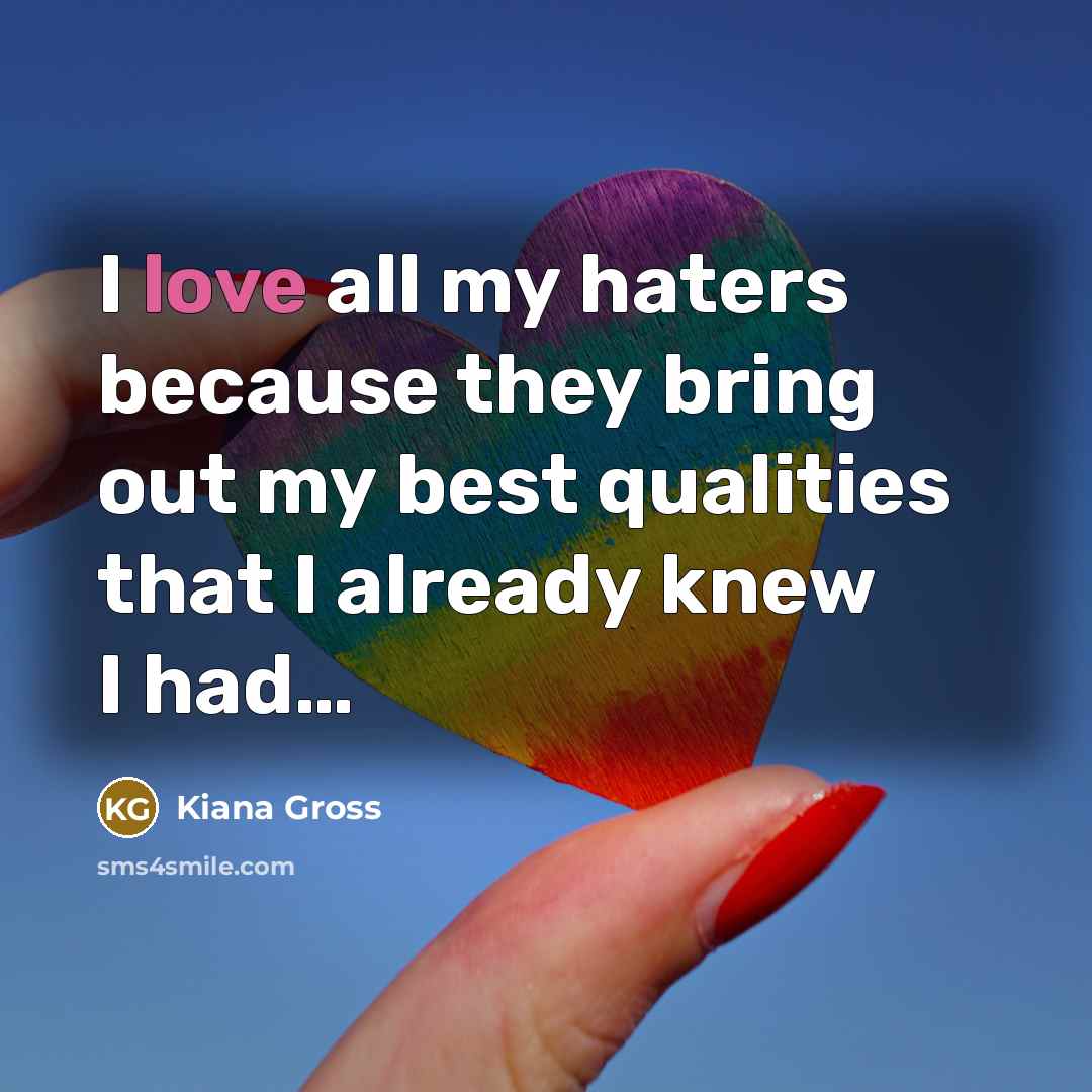 “I love all my haters because they bring out my best qualities that I already knew I had…” quote by Kiana Gross