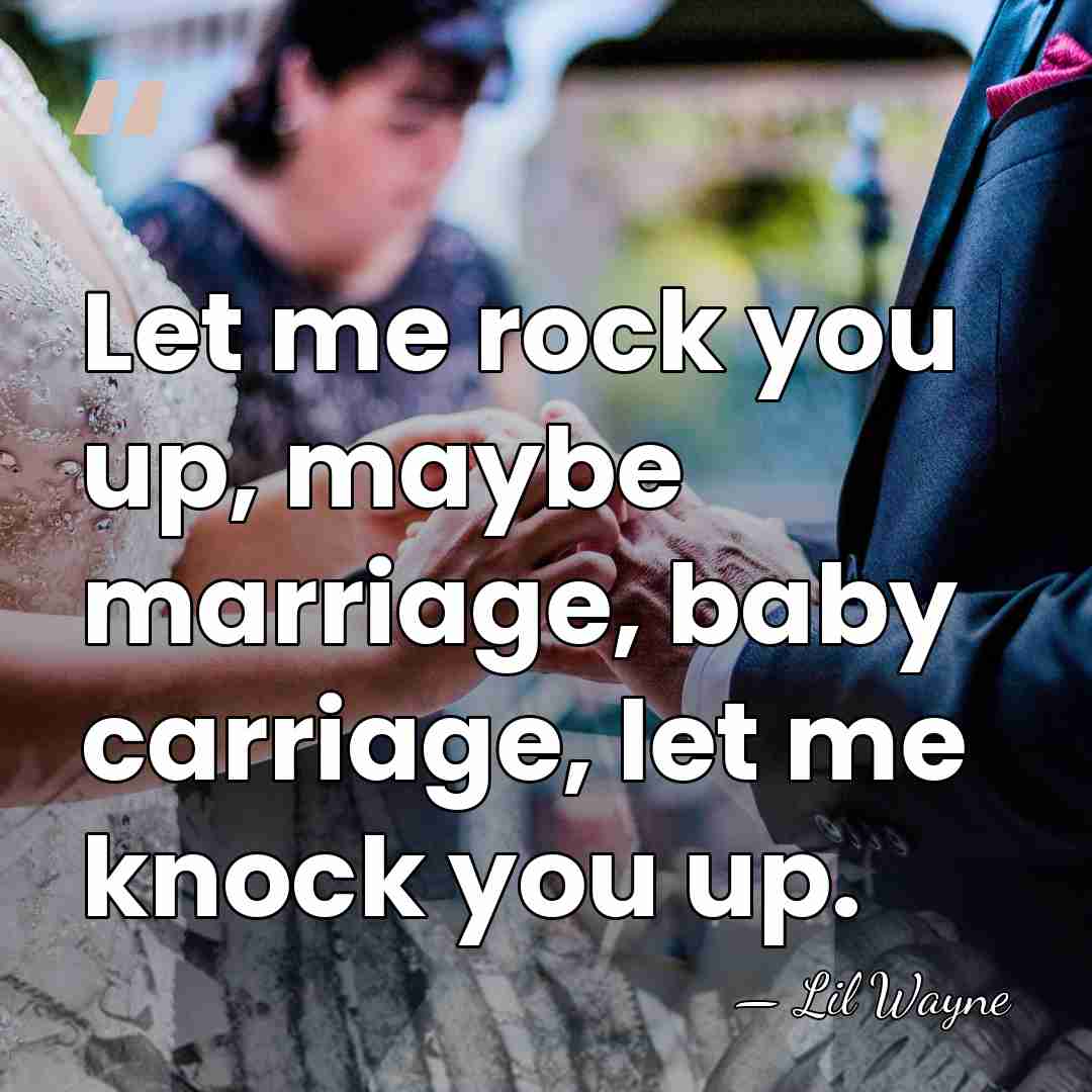 Let me rock you up, maybe marriage, baby carriage, let me knock&hellip; - Lil Wayne