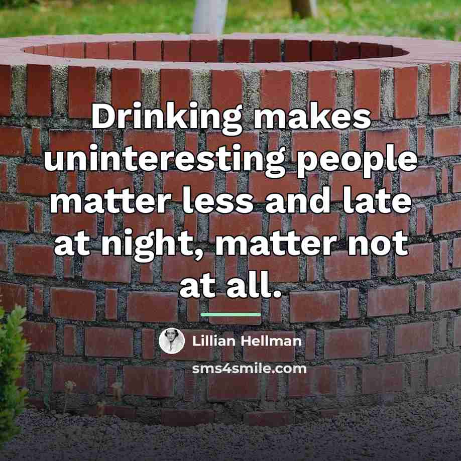 “Drinking makes uninteresting people matter less and late at night,…” quote by Lillian Hellman