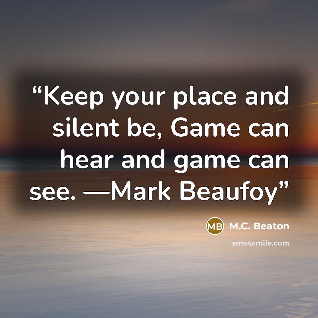 “Keep your place and silent be, Game can hear and game can see. —Mark Beaufoy” quote by M.C. Beaton