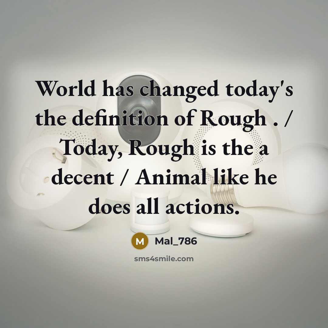“World has changed today's the definition of Rough . / Today, Rough is the a decent / Animal like he does all actions.” quote by Mal_786