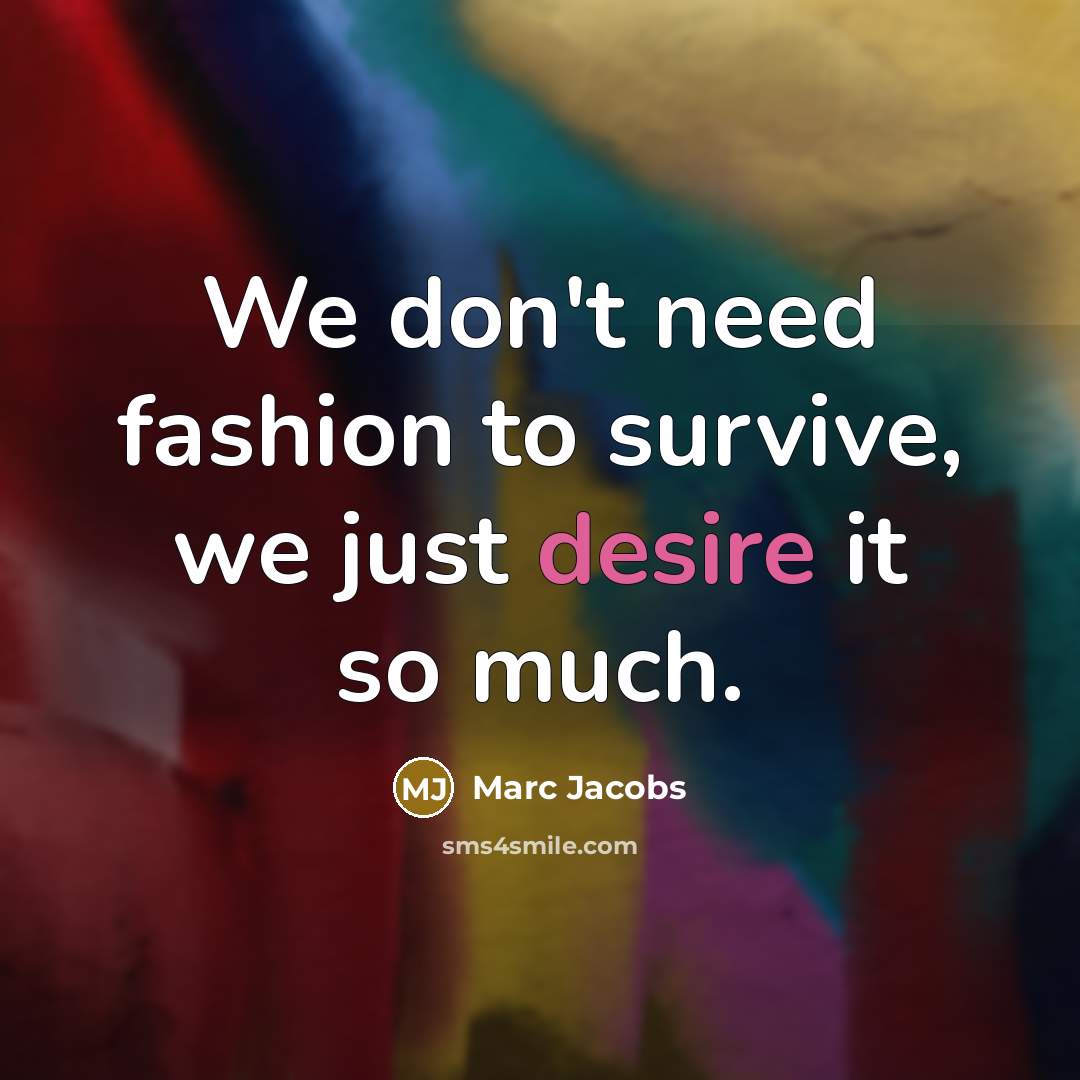 “We don't need fashion to survive, we just desire it…” quote by Marc Jacobs