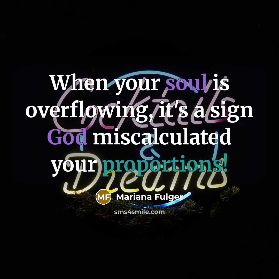 “When your soul is overflowing, it's a sign God miscalculated your proportions!” quote by Mariana Fulger