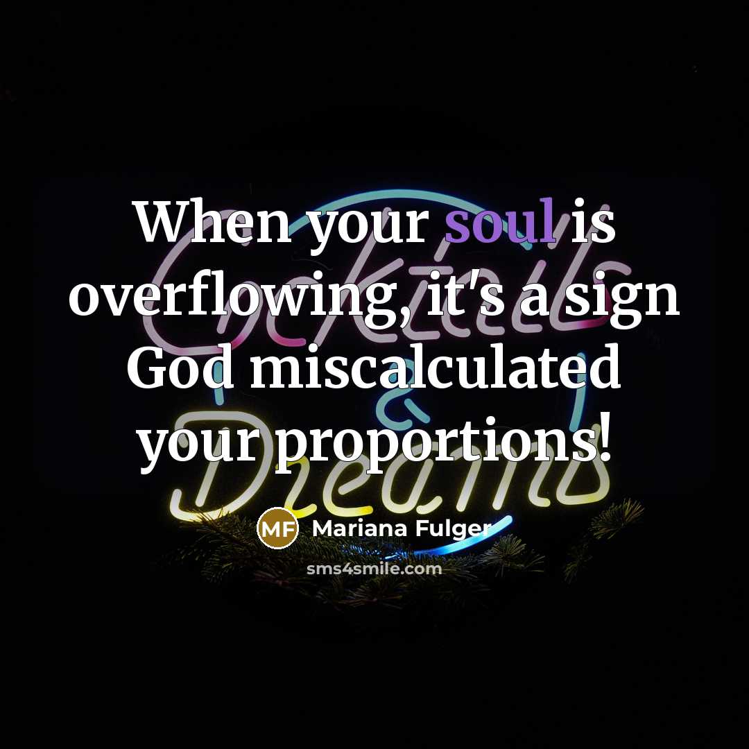 “When your soul is overflowing, it's a sign God miscalculated…” quote by Mariana Fulger