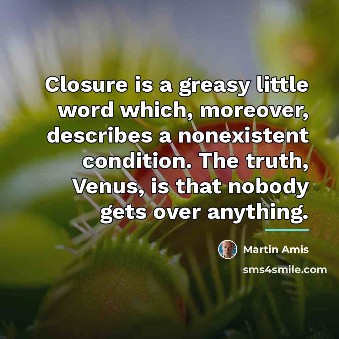 “Closure is a greasy little word which, moreover, describes a…” quote by Martin Amis