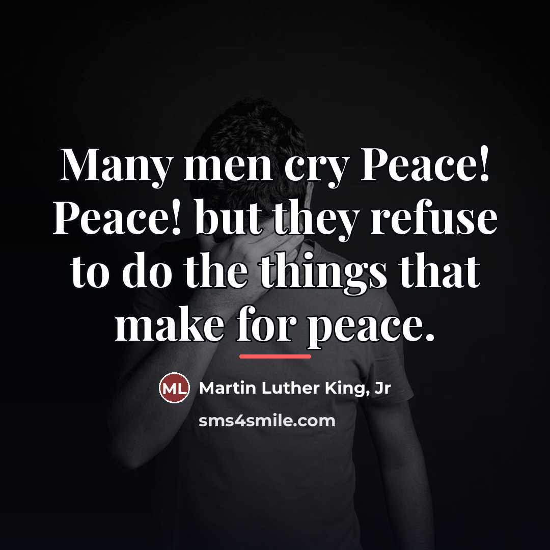 “Many men cry Peace! Peace! but they refuse to do…” quote by Martin Luther King, Jr