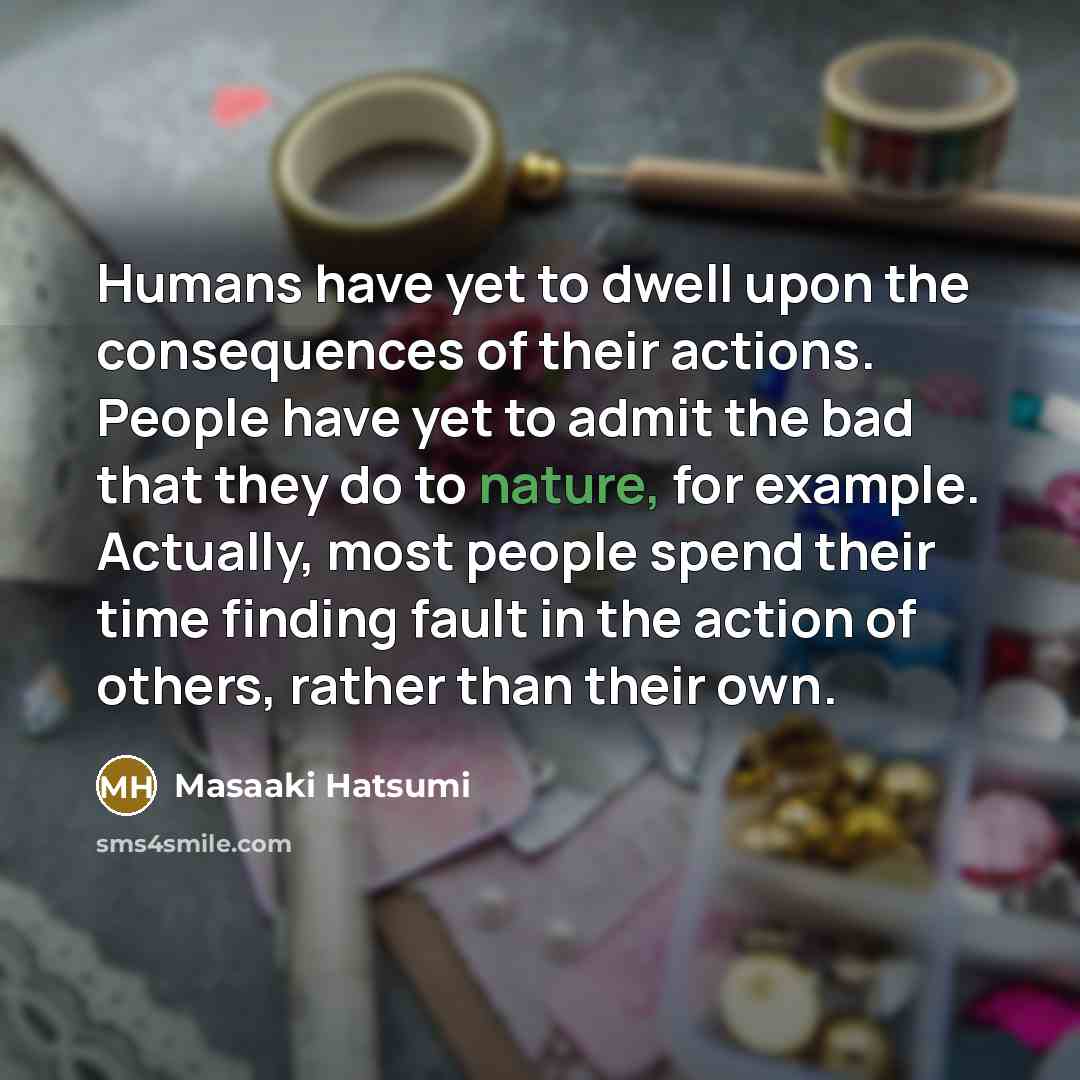 “Humans have yet to dwell upon the consequences of their…” quote by Masaaki Hatsumi