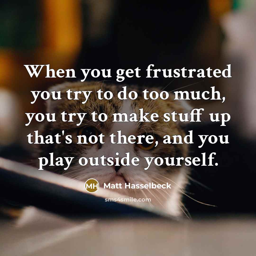 “When you get frustrated you try to do too much,…” quote by Matt Hasselbeck